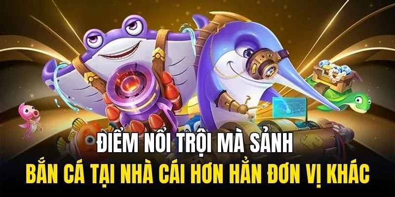 Điểm nổi trội mà sảnh bắn cá tại nhà cái hơn hẳn đơn vị khác