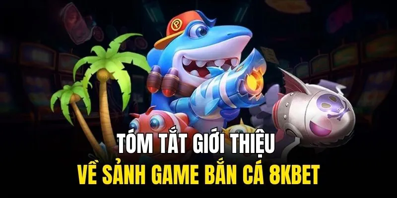 Tóm tắt giới thiệu về sảnh game bắn cá 8KBET