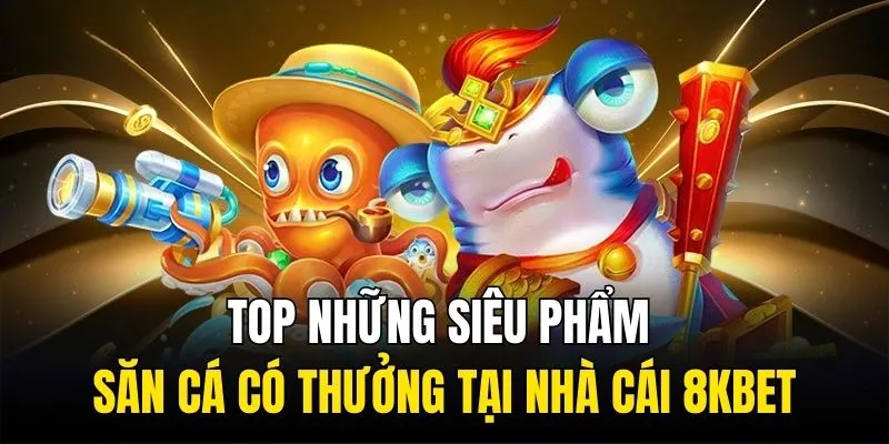 Top những siêu phẩm săn cá có thưởng tại nhà cái 8KBET